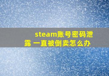 steam账号密码泄露 一直被倒卖怎么办